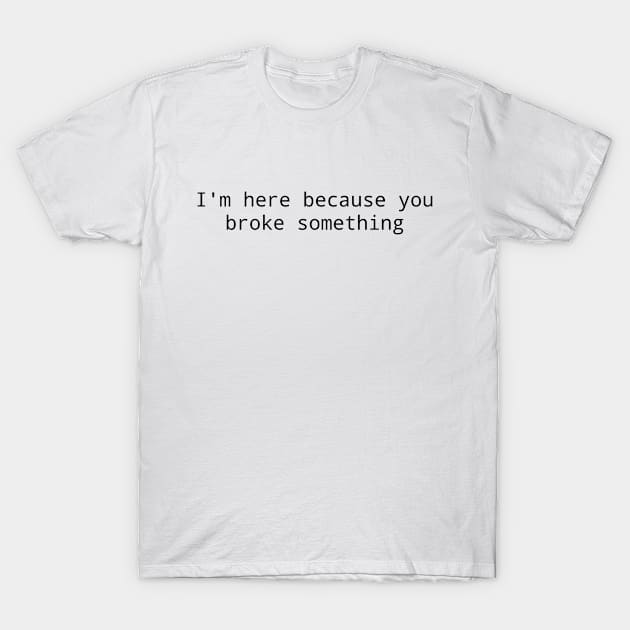 I'm here because you broke something T-Shirt by janpan